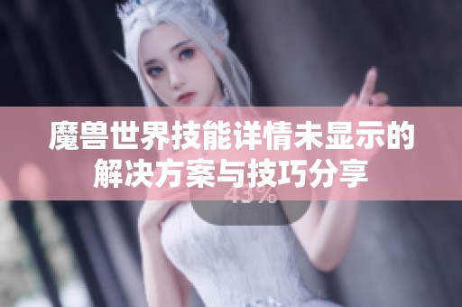 魔兽世界技能详情未显示的解决方案与技巧分享