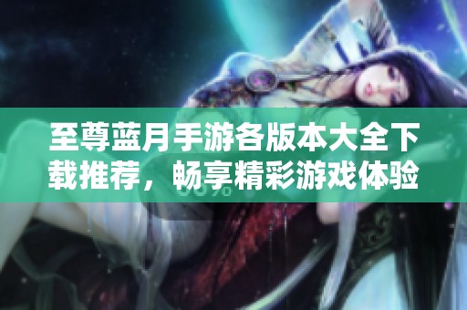 至尊蓝月手游各版本大全下载推荐，畅享精彩游戏体验