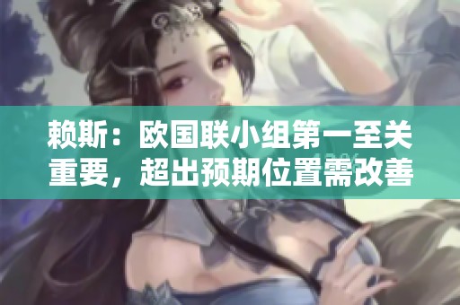 赖斯：欧国联小组第一至关重要，超出预期位置需改善