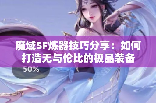 魔域SF炼器技巧分享：如何打造无与伦比的极品装备