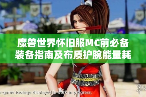 魔兽世界怀旧服MC前必备装备指南及布质护腕能量耗尽问题解析