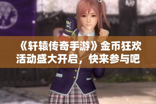 《轩辕传奇手游》金币狂欢活动盛大开启，快来参与吧！