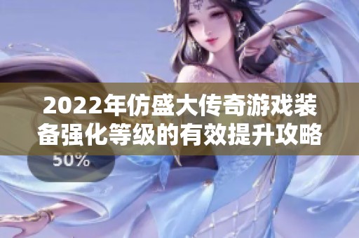 2022年仿盛大传奇游戏装备强化等级的有效提升攻略解析