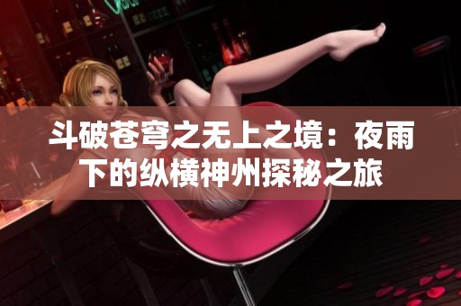 斗破苍穹之无上之境：夜雨下的纵横神州探秘之旅