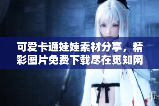 可爱卡通娃娃素材分享，精彩图片免费下载尽在觅知网