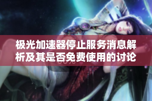 极光加速器停止服务消息解析及其是否免费使用的讨论