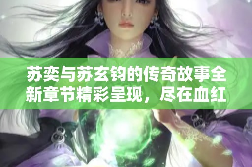苏奕与苏玄钧的传奇故事全新章节精彩呈现，尽在血红小说网