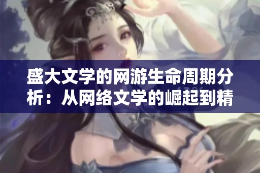 盛大文学的网游生命周期分析：从网络文学的崛起到精品游戏的演变
