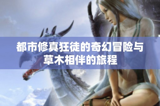 都市修真狂徒的奇幻冒险与草木相伴的旅程