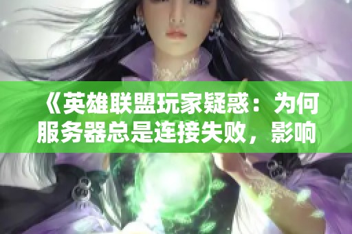《英雄联盟玩家疑惑：为何服务器总是连接失败，影响游戏体验？》
