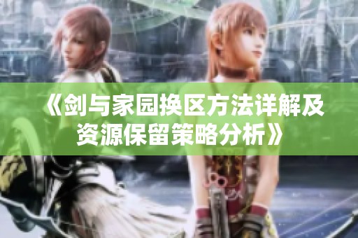《剑与家园换区方法详解及资源保留策略分析》
