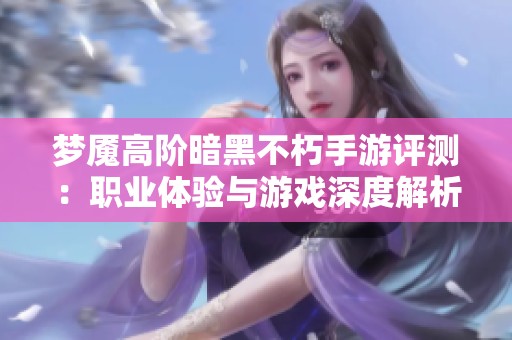 梦魇高阶暗黑不朽手游评测：职业体验与游戏深度解析
