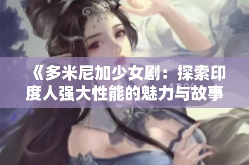《多米尼加少女剧：探索印度人强大性能的魅力与故事》