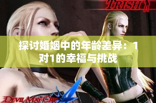 探讨婚姻中的年龄差异：1对1的幸福与挑战
