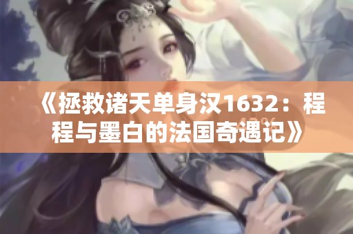 《拯救诸天单身汉1632：程程与墨白的法国奇遇记》