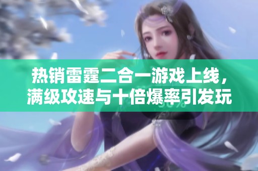 热销雷霆二合一游戏上线，满级攻速与十倍爆率引发玩家热潮