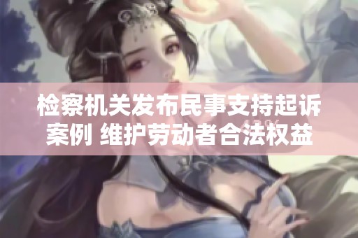 检察机关发布民事支持起诉案例 维护劳动者合法权益
