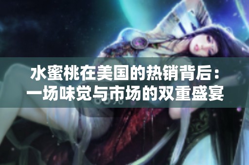 水蜜桃在美国的热销背后：一场味觉与市场的双重盛宴
