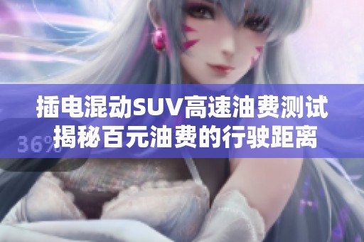 插电混动SUV高速油费测试 揭秘百元油费的行驶距离