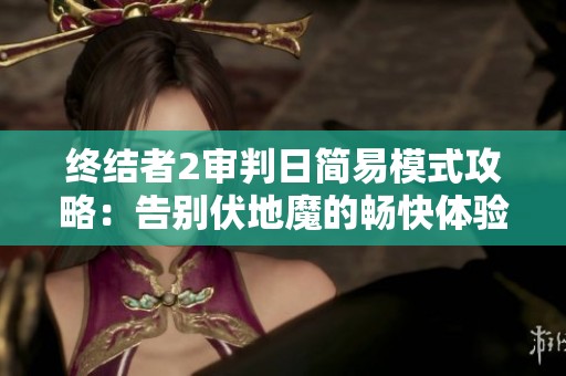 终结者2审判日简易模式攻略：告别伏地魔的畅快体验