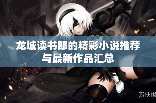 龙城读书郎的精彩小说推荐与最新作品汇总