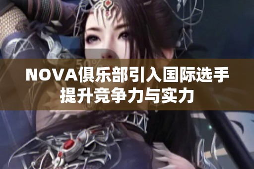 NOVA俱乐部引入国际选手提升竞争力与实力