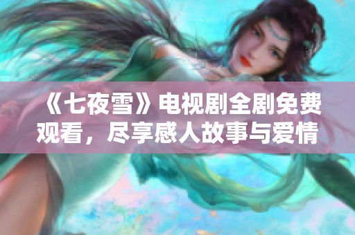 《七夜雪》电视剧全剧免费观看，尽享感人故事与爱情悲剧