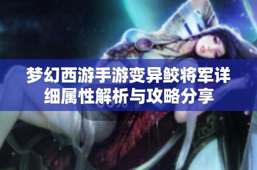 梦幻西游手游变异鲛将军详细属性解析与攻略分享