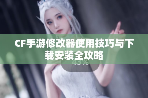 CF手游修改器使用技巧与下载安装全攻略