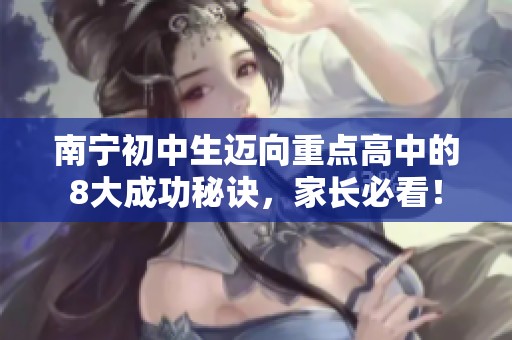 南宁初中生迈向重点高中的8大成功秘诀，家长必看！