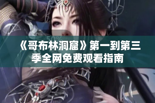 《哥布林洞窟》第一到第三季全网免费观看指南