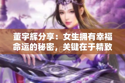 董宇辉分享：女生拥有幸福命运的秘密，关键在于精致生活