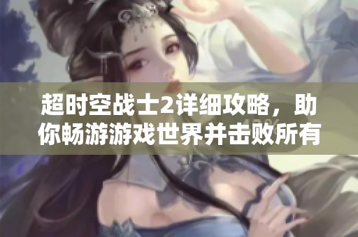 超时空战士2详细攻略，助你畅游游戏世界并击败所有敌人