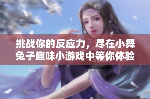 挑战你的反应力，尽在小舞兔子趣味小游戏中等你体验