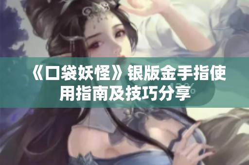 《口袋妖怪》银版金手指使用指南及技巧分享