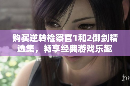购买逆转检察官1和2御剑精选集，畅享经典游戏乐趣