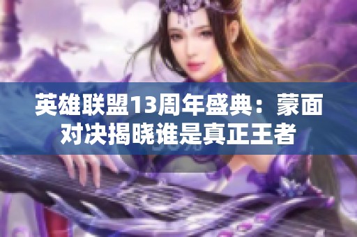 英雄联盟13周年盛典：蒙面对决揭晓谁是真正王者