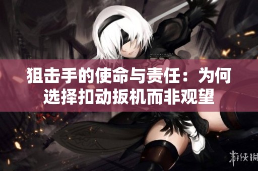 狙击手的使命与责任：为何选择扣动扳机而非观望