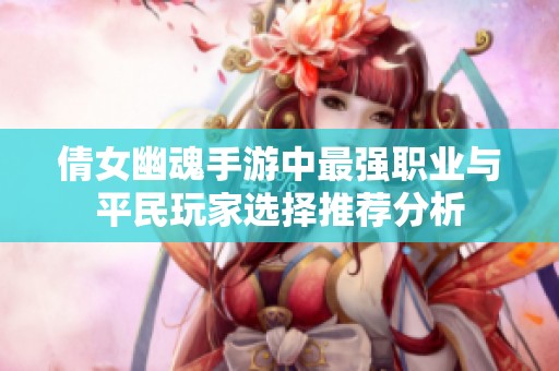 倩女幽魂手游中最强职业与平民玩家选择推荐分析