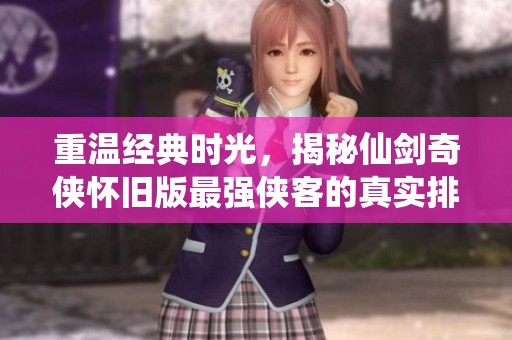 重温经典时光，揭秘仙剑奇侠怀旧版最强侠客的真实排名