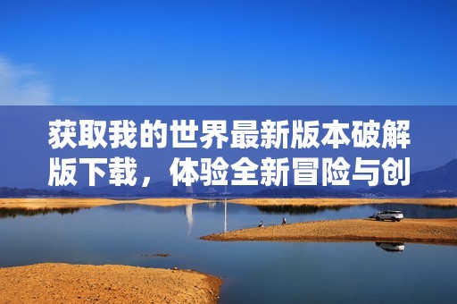 获取我的世界最新版本破解版下载，体验全新冒险与创作乐趣