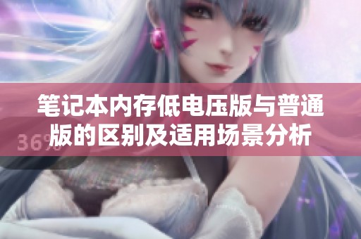 笔记本内存低电压版与普通版的区别及适用场景分析