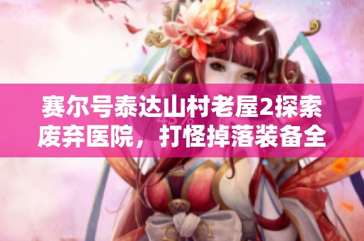 赛尔号泰达山村老屋2探索废弃医院，打怪掉落装备全攻略