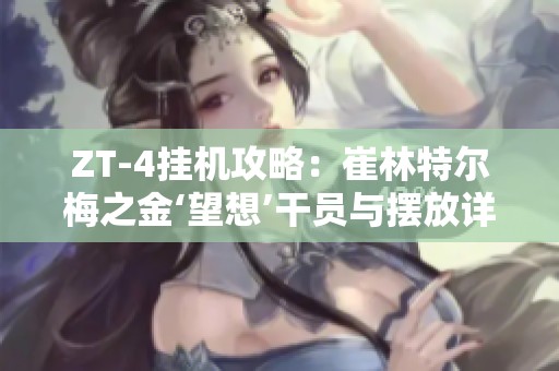 ZT-4挂机攻略：崔林特尔梅之金‘望想’干员与摆放详解解析
