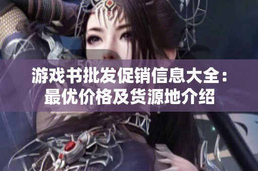 游戏书批发促销信息大全：最优价格及货源地介绍