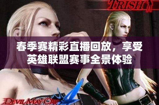 春季赛精彩直播回放，享受英雄联盟赛事全景体验