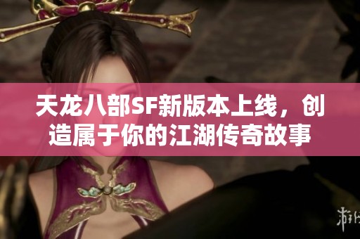 天龙八部SF新版本上线，创造属于你的江湖传奇故事