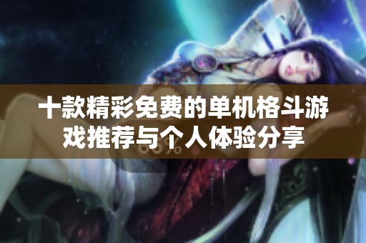 十款精彩免费的单机格斗游戏推荐与个人体验分享