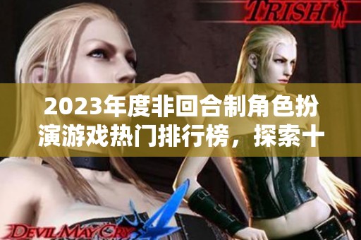 2023年度非回合制角色扮演游戏热门排行榜，探索十大佳作