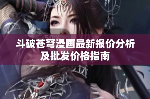 斗破苍穹漫画最新报价分析及批发价格指南